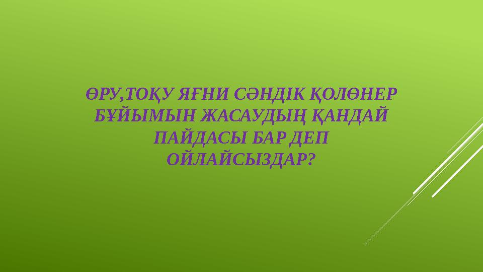 ӨРУ,ТОҚУ ЯҒНИ СӘНДІК ҚОЛӨНЕР БҰЙЫМЫН ЖАСАУДЫҢ ҚАНДАЙ ПАЙДАСЫ БАР ДЕП ОЙЛАЙСЫЗДАР?