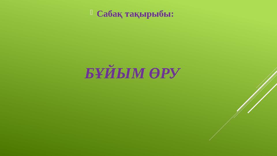 БҰЙЫМ ӨРУ  Сабақ тақырыбы: