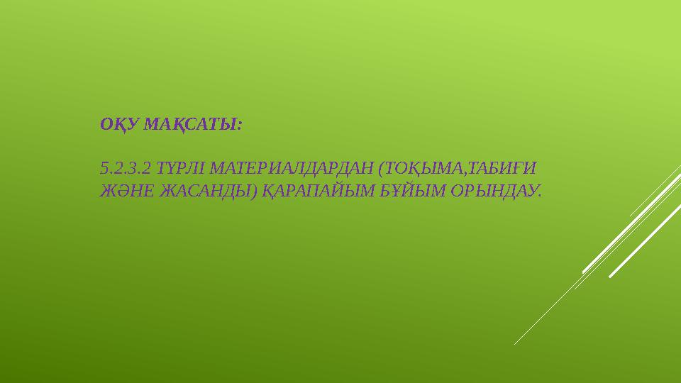 ОҚУ МАҚСАТЫ: 5.2.3.2 ТҮРЛІ МАТЕРИАЛДАРДАН (ТОҚЫМА,ТАБИҒИ ЖӘНЕ ЖАСАНДЫ) ҚАРАПАЙЫМ БҰЙЫМ ОРЫНДАУ.