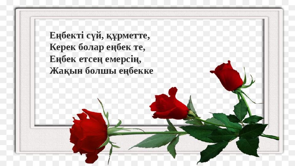 Еңбекті сүй, құрметте, Керек болар еңбек те, Еңбек етсең емерсің, Жақын болшы еңбекке