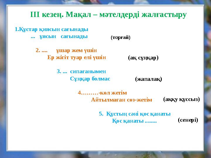 ІІІ кезең. Мақал – мәтелдерді жалғастыру 1. Құстар қиясын сағынады ... ұясын сағынады 2. ....