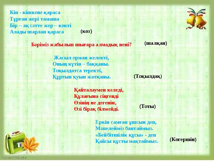 Кіп - кішкене қараса Тұрған жері тамаша Бір – ақ сәтте жер – көкті Алады шарлап қараса Бәріміз жабылып шығара ал