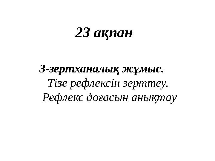 3-зертханалық жұмыс. Тізе рефлексін зерттеу. Рефлекс доғасын анықтау 23 ақпан