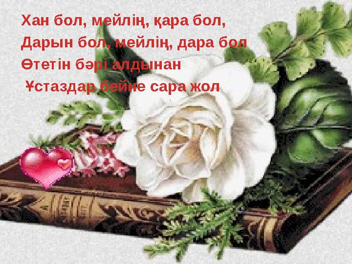 Хан бол, мейлің, қара бол, Дарын бол, мейлің, дара бол Өтетін бәрі алдынан Ұстаздар бейне сара жол