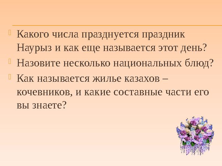  Какого числа празднуется праздник Наурыз и как еще называется этот день?  Назовите несколько национальных блюд?  Как называ