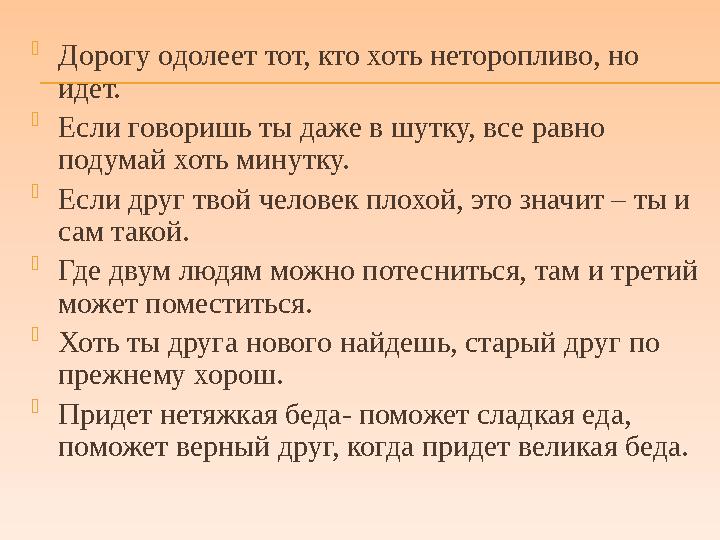  Дорогу одолеет тот, кто хоть неторопливо, но идет.  Если говоришь ты даже в шутку, все равно подумай хоть минутку.  Если д