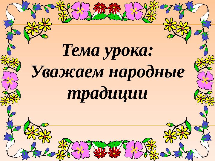 Тема урока: Уважаем народные традиции