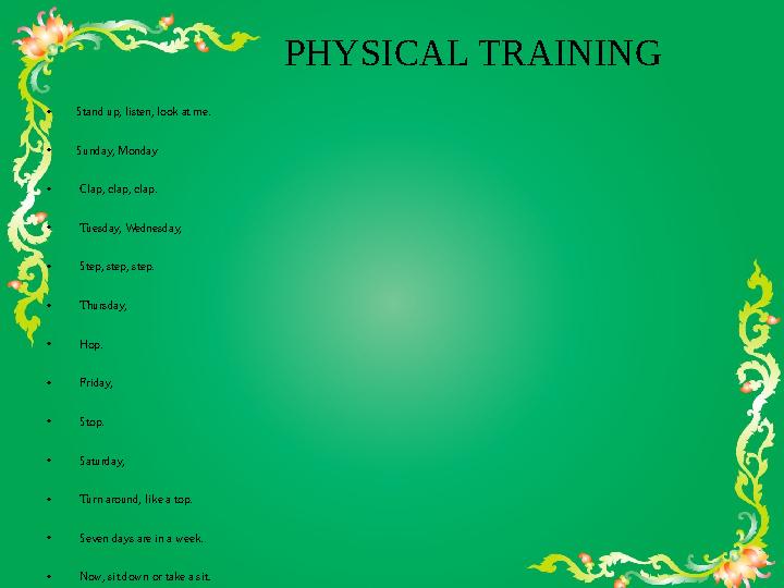 PHYSICAL TRAINING •Stand up, listen, look at me. •Sunday, Monday • Clap, clap, clap. • Tuesday, Wednesday, •