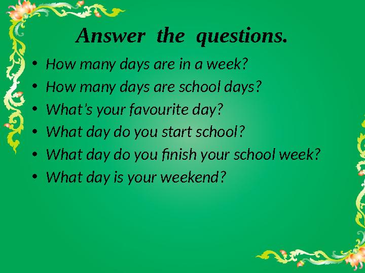 Answer the questions. •How many days are in a week? •How many days are school days? •What’s your favourite day?