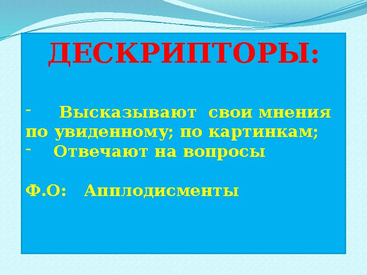 ДЕСКРИПТОРЫ: - Высказывают свои мнения по увиденному; по картинкам; - Отвечают на вопросы Ф.О: Апплодисменты