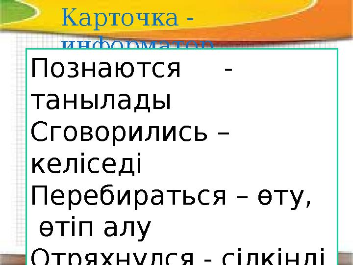 Карточка - информатор Познаются - танылады Сговорились – кел іседі Перебираться – өту, өтіп алу Отряхнулся - сілкінді