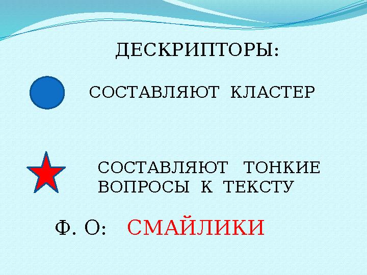 ДЕСКРИПТОРЫ: СОСТАВЛЯЮТ КЛАСТЕР СОСТАВЛЯЮТ ТОНКИЕ ВОПРОСЫ К ТЕКСТУ Ф. О: СМАЙЛИКИ