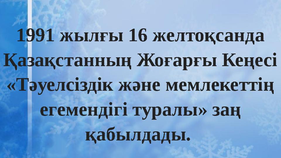 1991 жылғы 16 желтоқсанда Қазақстанның Жоғарғы Кеңесі «Тәуелсіздік және мемлекеттің егемендігі туралы» заң қабылдады.