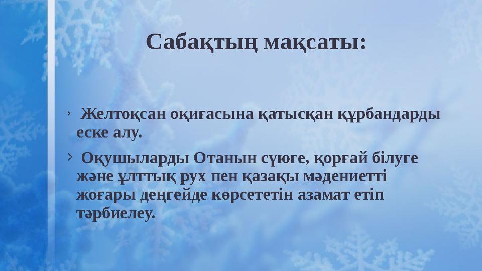 Сабақтың мақсаты: › Желтоқсан оқиғасына қатысқан құрбандарды еске алу. › Оқушыларды Отанын сүюге, қорғай білуге және ұлттық ру