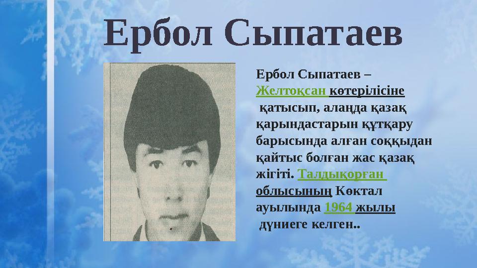 Ербол Сыпатаев Ербол Сыпатаев – Желтоқсан көтерілісіне қатысып, алаңда қазақ қарындастарын құтқару барысында алған соққыдан
