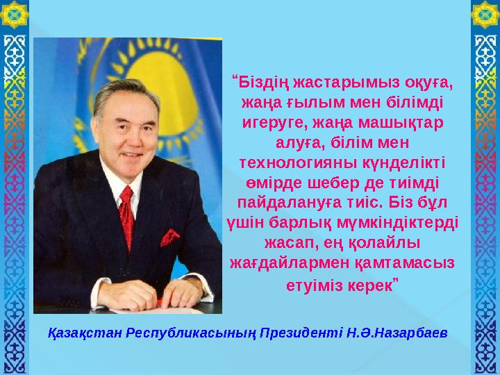 Қазақстан Республикасының Президенті Н.Ә.Назарбаев “Біздің жастарымыз оқуға, жаңа ғылым мен білімді игеруге, жаңа машық