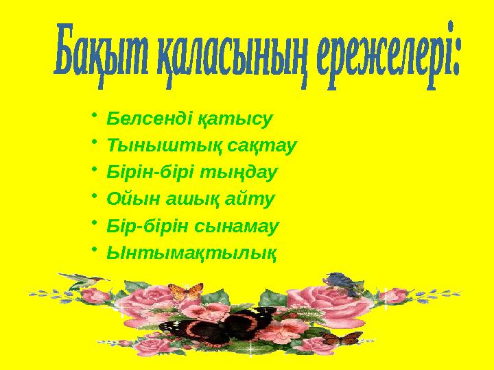 • Белсенді қатысу • Тыныштық сақтау • Бірін-бірі тыңдау • Ойын ашық айту • Бір-бірін сынамау • Ынтымақтылық