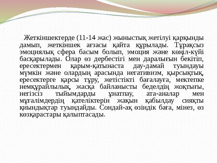 Жеткіншектерде (11-14 жас) жыныстық жетілуі қарқынды дамып, жеткіншек ағзасы қайта құрылады. Тұрақсыз эмоциялық сфера басым