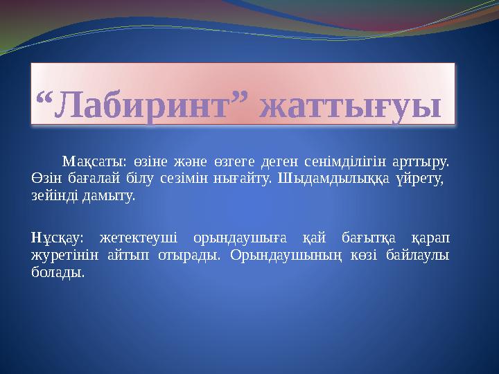 “Лабиринт” жаттығуы Мақсаты: өзіне және өзгеге деген сенімділігін арттыру. Өзін бағалай білу сезімін нығайту. Шыдамдылық