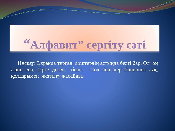 “Алфавит” сергіту сәті Нұсқау: Экранда тұрған әріптердің астында белгі бар. Ол оң және сол, бірге деген белгі. Сол белг