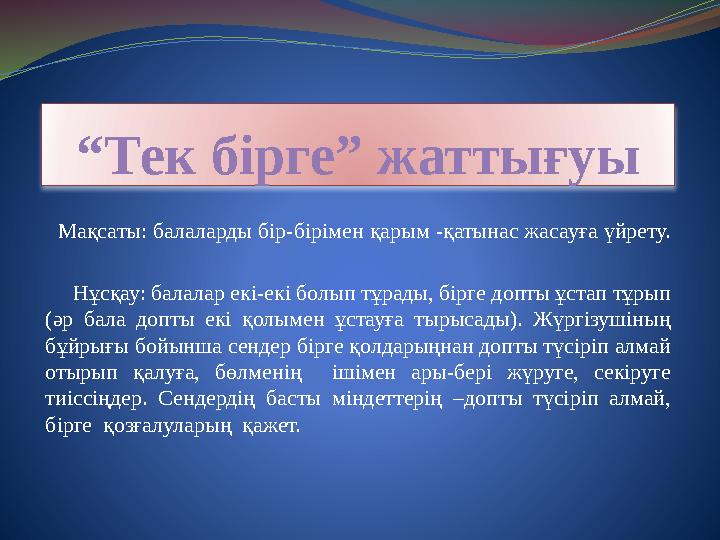 “Тек бірге” жаттығуы Мақсаты: балаларды бір-бірімен қарым -қатынас жасауға үйрету. Нұсқау: балалар екі-екі болып тұрады