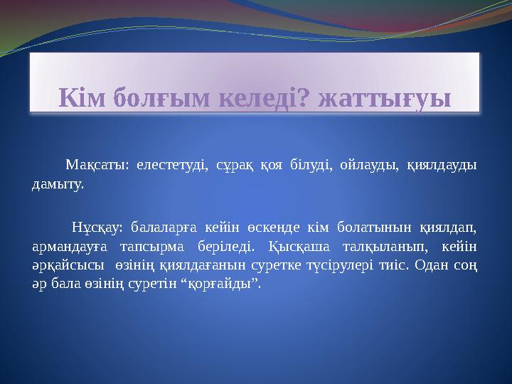 Кім болғым келеді? жаттығуы Мақсаты: елестетуді, сұрақ қоя білуді, ойлауды, қиялдауды дамыту. Нұсқау: балаларға кей