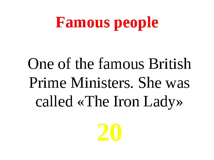 Famous people One of the famous British Prime Ministers. She was called « The Iron Lady » 20