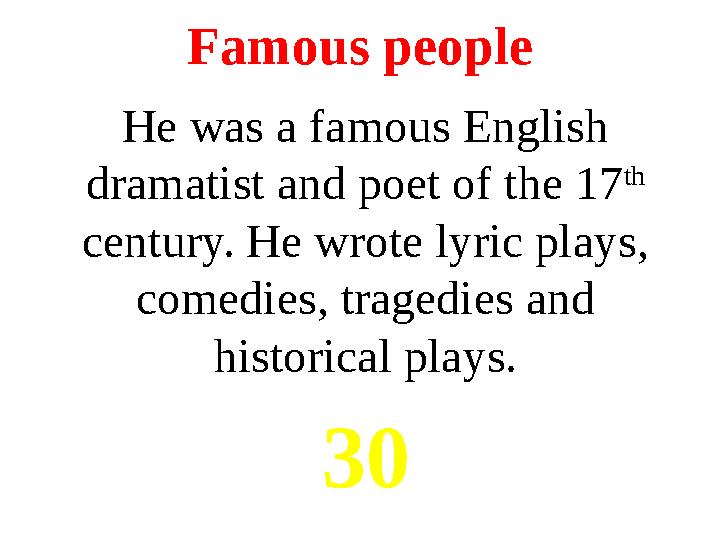 Famous people He was a famous English dramatist and poet of the 17 th century. He wrote lyric plays, comedies, tragedies and