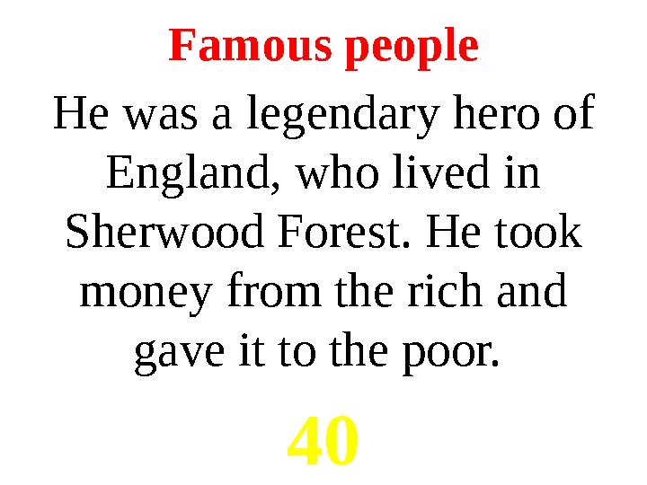 Famous people He was a legendary hero of England, who lived in Sherwood Forest. He took money from the rich and gave it to t