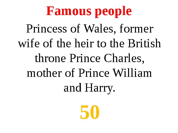 Famous people Princess of Wales, former wife of the heir to the British throne Prince Charles, mother of Prince William and