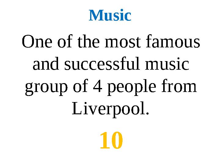 Music One of the most famous and successful music group of 4 people from Liverpool. 10