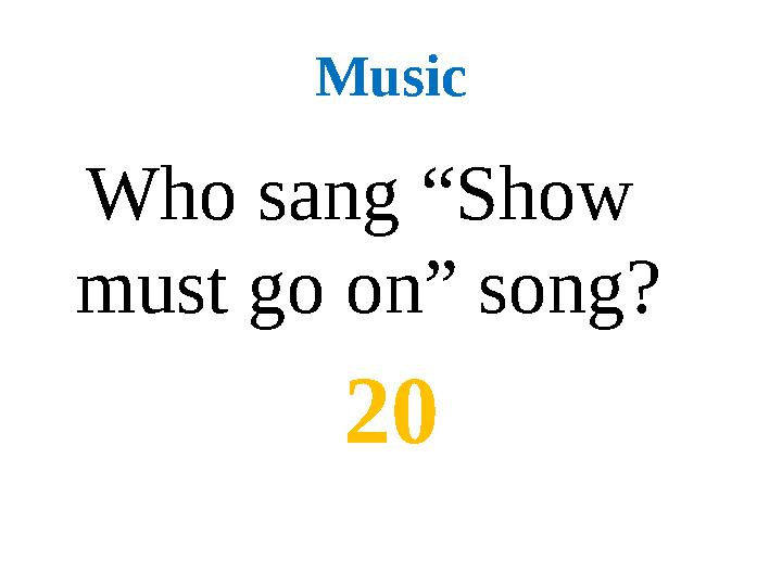 Music Who sang “Show must go on” song? 20