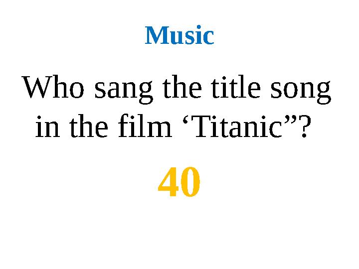 Music Who sang the title song in the film ‘Titanic”? 40