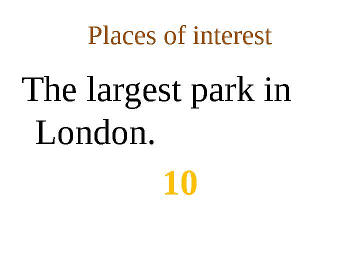 Places of interest The largest park in London . 10