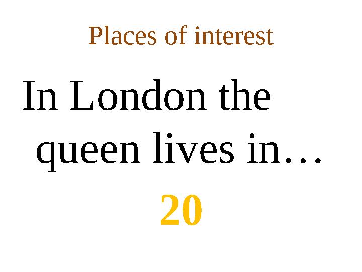 Places of interest In London the queen lives in … 20