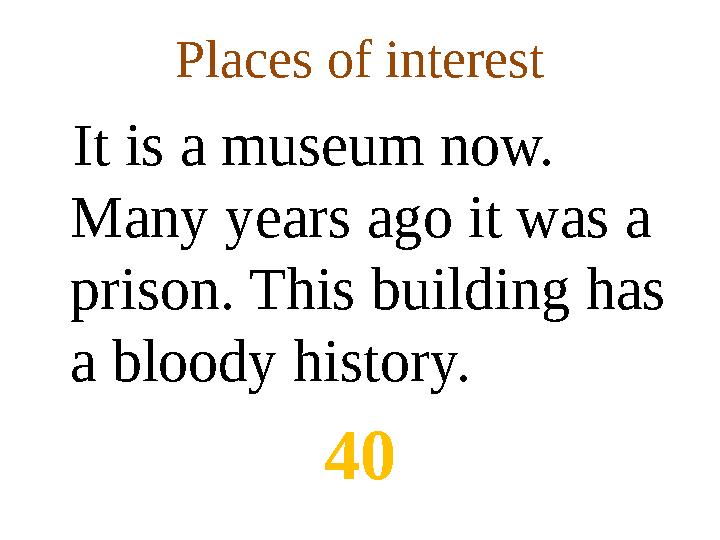 Places of interest It is a museum now. Many years ago it was a prison. This building has a bloody history. 40