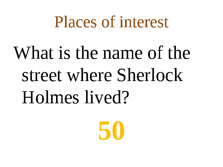 Places of interest What is the name of the street where Sherlock Holmes lived? 50