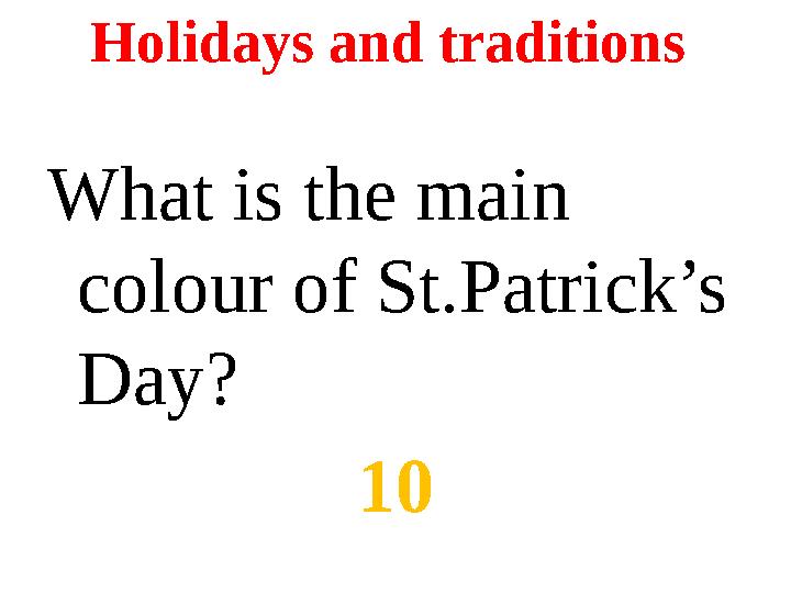 Holidays and traditions What is the main colour of St.Patrick’s Day? 10