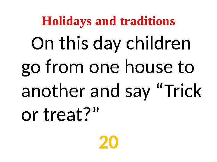 Holidays and traditions On this day children go from one house to another and say “Trick or treat?” 20