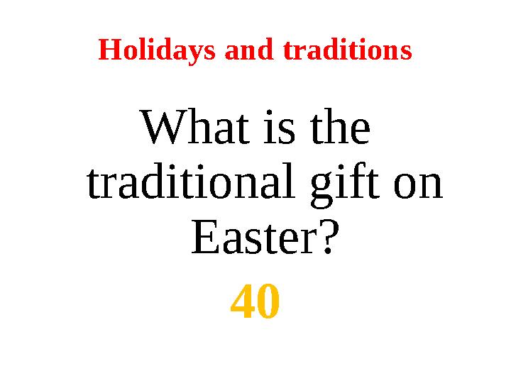 Holidays and traditions What is the traditional gift on Easter? 40