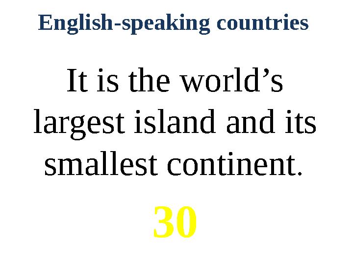 English-speaking countries It is the world’s largest island and its smallest continent . 30