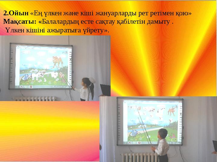 2.Ойын «Ең үлкен және кіші жануарларды рет ретімен қою» Мақсаты: «Балалардың есте сақтау қабілетін дамыту . Үлкен кішіні ажырат