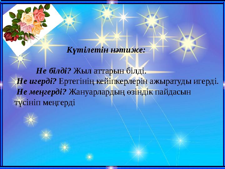 Күтілетін нәтиже: Не білді? Жыл аттарын білді. Не игерді? Ертегінің кейіпкерлер