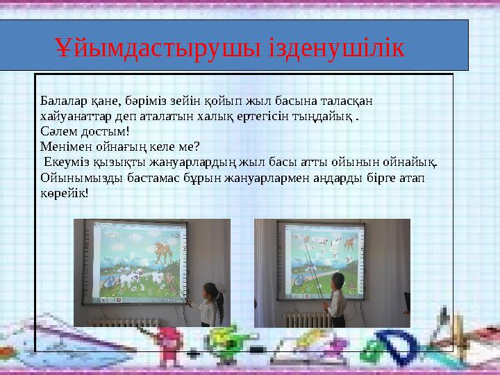 Ұйымдастырушы ізденушілік Балалар қане, бәріміз зейін қойып жыл басына таласқан хайуанаттар деп аталатын халық ертегісін