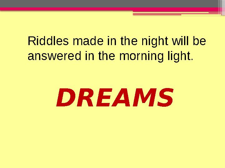 DREAMS Riddles made in the night will be answered in the morning light.