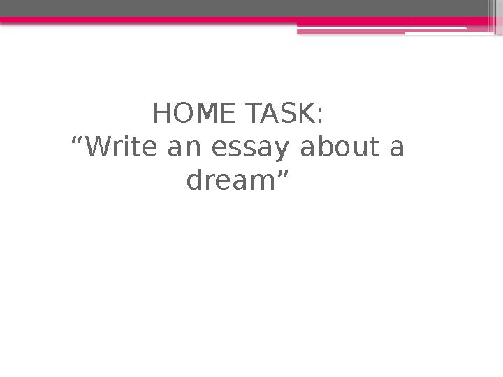 HOME TASK: “Write an essay about a dream”