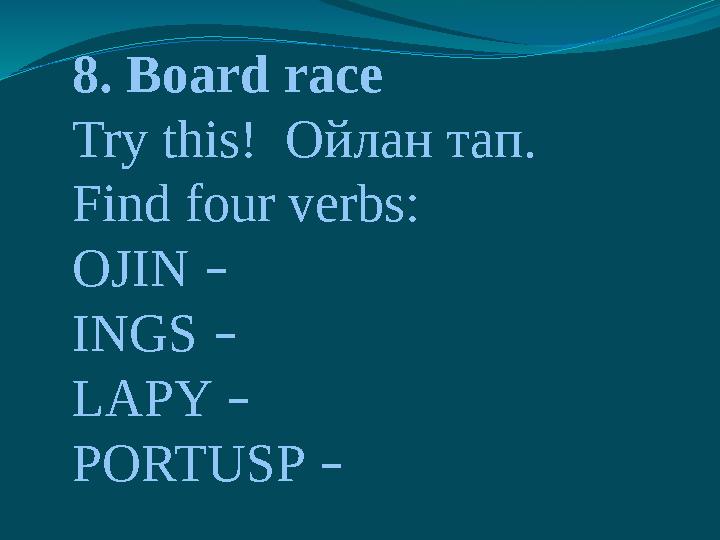 8. Board race Try this! Ойлан тап. Find four verbs: OJIN – INGS – LAPY – PORTUSP –