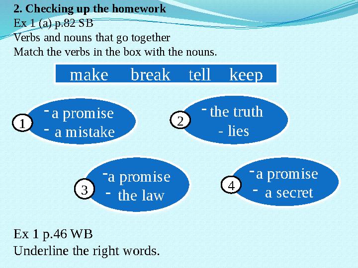 2. Checking up the homework Ex 1 (a) p.82 SB Verbs and nouns that go together Match the verbs in the box with the nouns. Ex 1 p