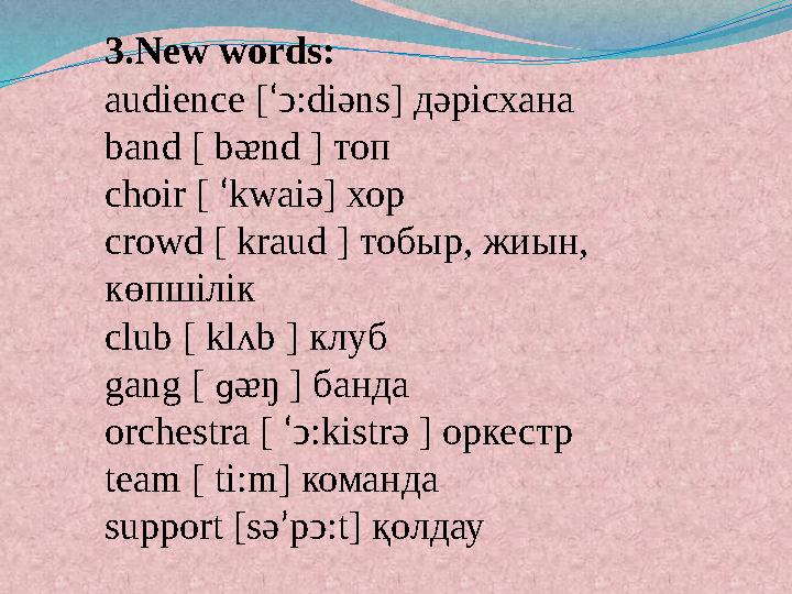 3.New words: audience [‘ͻ:diәns] дәрісхана band [ bᴂnd ] топ choir [ ‘kwaiә] хор crowd [ kraud ] тобыр, жиын, көпшілік club [ k