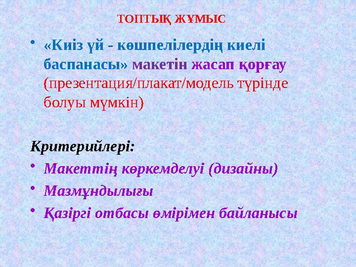 ТОПТЫҚ ЖҰМЫС • «Киіз үй - көшпелілердің киелі баспанасы» макетін жасап қорғау (презентация/плакат/модель түрінде болуы мү